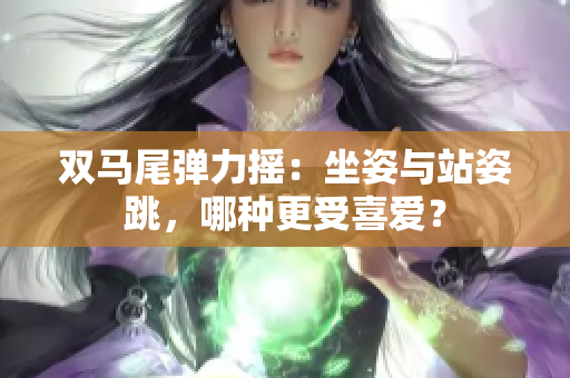 雙馬尾彈力搖：坐姿與站姿跳，哪種更受喜愛？