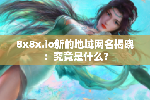 8x8x.io新的地域網(wǎng)名揭曉：究竟是什么？