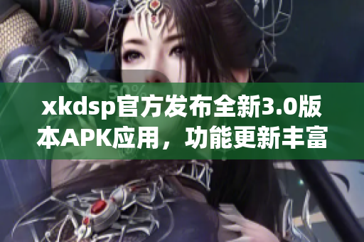 xkdsp官方發(fā)布全新3.0版本APK應(yīng)用，功能更新豐富，體驗升級提升