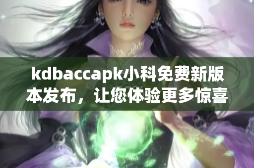 kdbaccapk小科免費(fèi)新版本發(fā)布，讓您體驗(yàn)更多驚喜