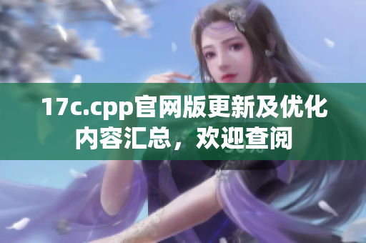 17c.cpp官網(wǎng)版更新及優(yōu)化內(nèi)容匯總，歡迎查閱