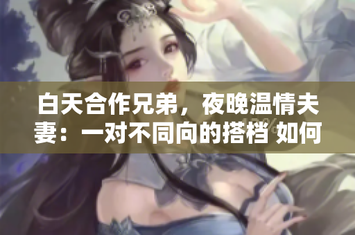 白天合作兄弟，夜晚溫情夫妻：一對不同向的搭檔 如何融合 