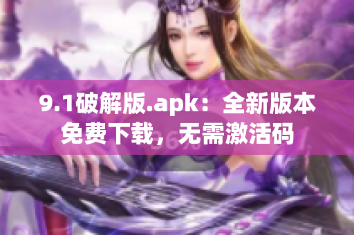 9.1破解版.apk：全新版本免費(fèi)下載，無需激活碼