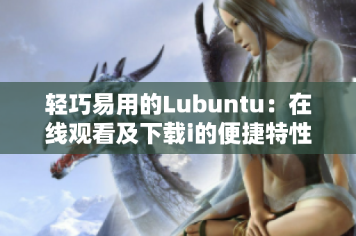 輕巧易用的Lubuntu：在線觀看及下載i的便捷特性