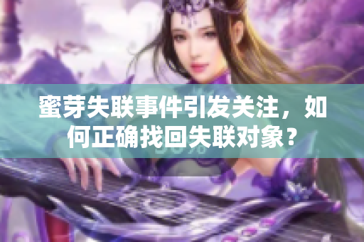 蜜芽失聯(lián)事件引發(fā)關(guān)注，如何正確找回失聯(lián)對象？