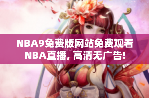 NBA9免費(fèi)版網(wǎng)站免費(fèi)觀看NBA直播, 高清無(wú)廣告!