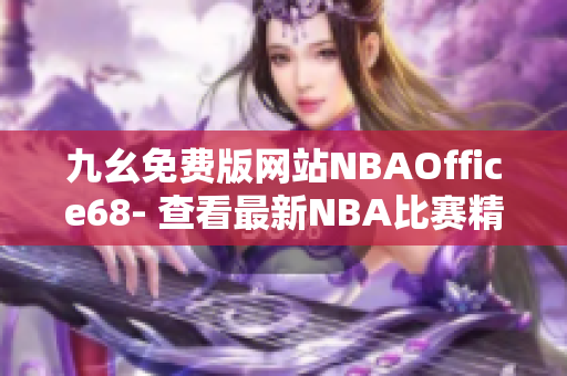 九幺免費版網(wǎng)站NBAOffice68- 查看最新NBA比賽精彩瞬間