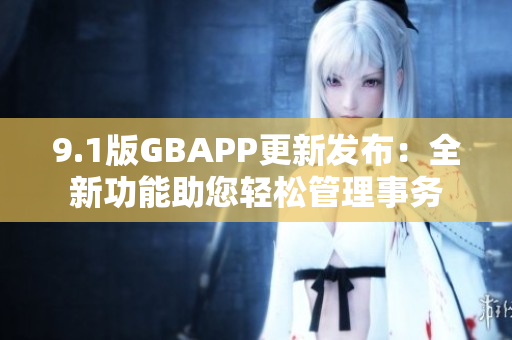 9.1版GBAPP更新發(fā)布：全新功能助您輕松管理事務