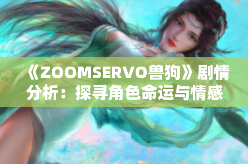 《ZOOMSERVO獸狗》劇情分析：探尋角色命運(yùn)與情感糾葛