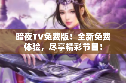 暗夜TV免費(fèi)版！全新免費(fèi)體驗(yàn)，盡享精彩節(jié)目！