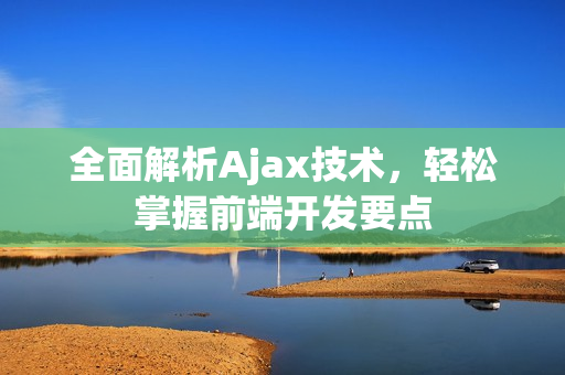 全面解析Ajax技術(shù)，輕松掌握前端開發(fā)要點