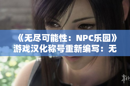 《無盡可能性：NPC樂園》游戲漢化稱號重新編寫：無限可能：NPC樂園