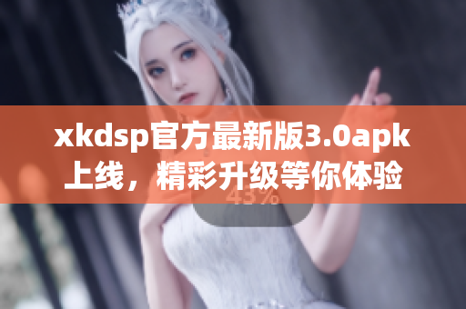 xkdsp官方最新版3.0apk上線，精彩升級等你體驗(yàn)