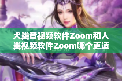 犬類音視頻軟件Zoom和人類視頻軟件Zoom哪個(gè)更適合？