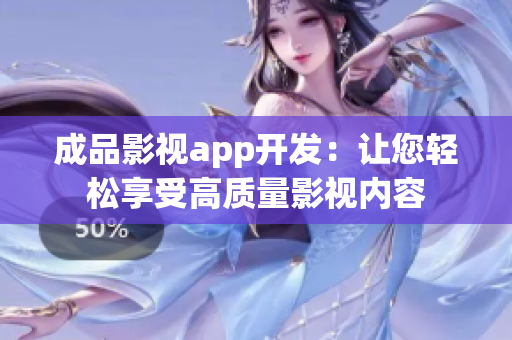 成品影視app開發(fā)：讓您輕松享受高質(zhì)量影視內(nèi)容