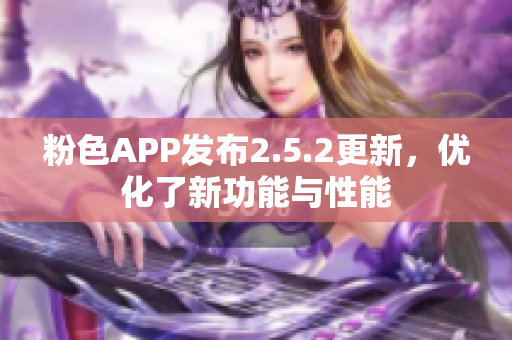 粉色APP發(fā)布2.5.2更新，優(yōu)化了新功能與性能