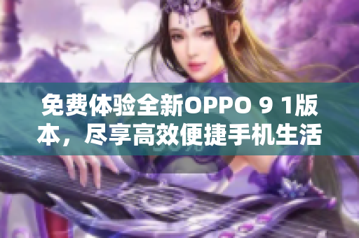 免費(fèi)體驗(yàn)全新OPPO 9 1版本，盡享高效便捷手機(jī)生活