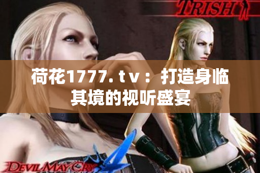 荷花1777. tⅴ：打造身臨其境的視聽(tīng)盛宴